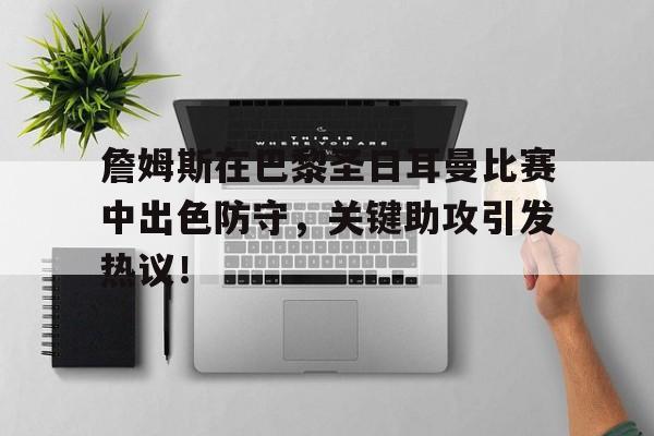 爱游戏体育-詹姆斯在巴黎圣日耳曼比赛中出色防守，关键助攻引发热议！的简单介绍